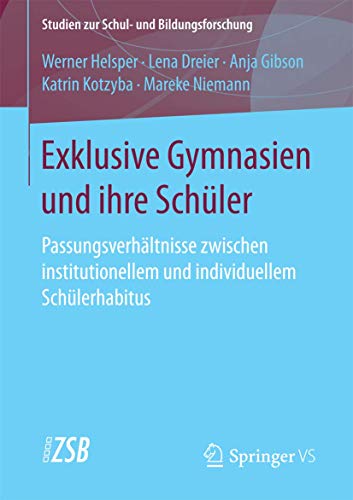 Exklusive Gymnasien und ihre Schüler: Passungsverhältnisse zwischen institutionellem und individuellem Schülerhabitus (Studien zur Schul- und Bildungsforschung, Band 64) von Springer VS