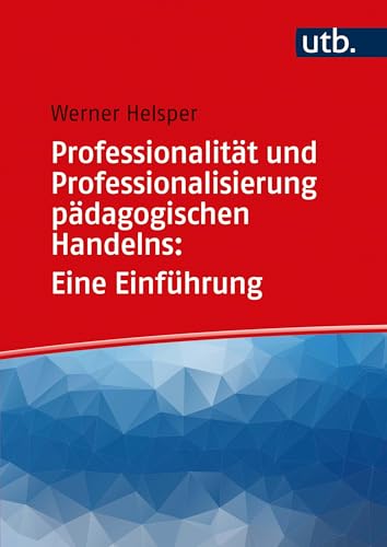 Professionalität und Professionalisierung pädagogischen Handelns: Eine Einführung von UTB GmbH