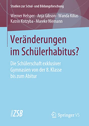 Veränderungen im Schülerhabitus?: Die Schülerschaft exklusiver Gymnasien von der 8. Klasse bis zum Abitur (Studien zur Schul- und Bildungsforschung, Band 82)