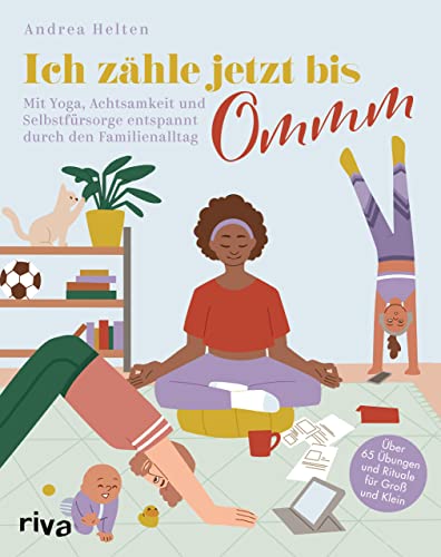 Ich zähle jetzt bis Ommm: Mit Yoga, Achtsamkeit und Selbstfürsorge entspannt durch den Familienalltag. Über 65 Übungen und Rituale für Groß und Klein