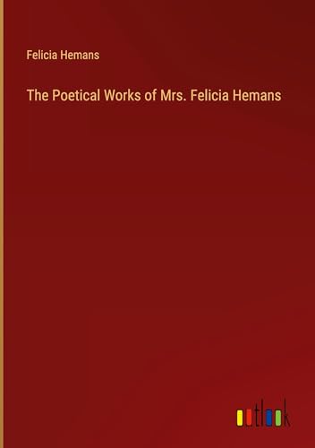 The Poetical Works of Mrs. Felicia Hemans von Outlook Verlag