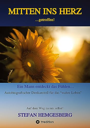 Mitten ins Herz ...getroffen!: Ein Mann entdeckt das Fühlen Ein autobiographischer Denkanstoß für „das wahre Leben“ von tredition