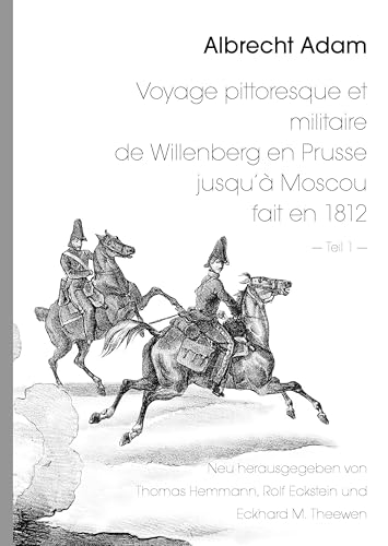 Albrecht Adam - Voyage pittoresque et militaire de Willenberg en Prusse jusqu’à Moscou fait en 1812 - Teil 1 -: Neu herausgegeben von Thomas Hemmann ... Satz und Bildbearbeitung: Rolf Eckstein von Books on Demand GmbH