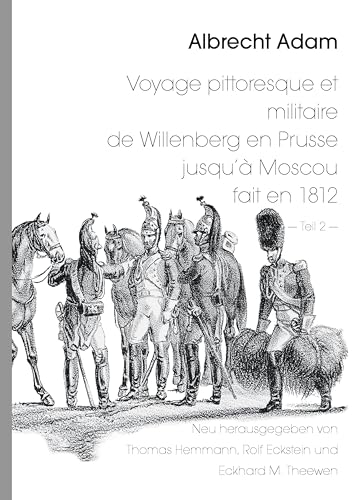 Albrecht Adam - Voyage pittoresque et militaire de Willenberg en Prusse jusqu’à Moscou fait en 1812 - Teil 2 -: Neu herausgegeben von Thomas Hemmann ... Satz und Bildbearbeitung: Rolf Eckstein von Books on Demand GmbH