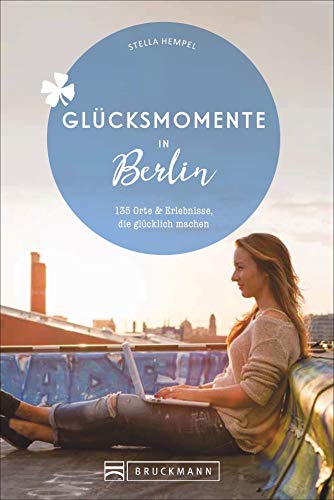 Bruckmann Reiseführer: Glücksmomente in Berlin. Orte & Erlebnisse, die glücklich machen.: 135 Orte und Erlebnisse, die glücklich machen