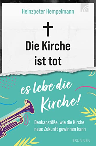 Die Kirche ist tot - es lebe die Kirche. Denkanstösse, wie die Kirche neue Zukunft gewinnen kann. von Brunnen Verlag GmbH