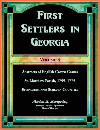 First Settlers in Georgia, Volume 3, Abstracts of English Crown Grants in St. Matthew Parish, 1755-1775: Effingham and Screven Counties von Heritage Books Inc.