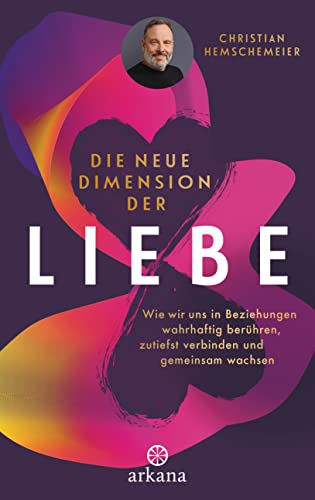 Die neue Dimension der Liebe: Wie wir uns in Beziehungen wahrhaftig berühren, zutiefst verbinden und gemeinsam wachsen