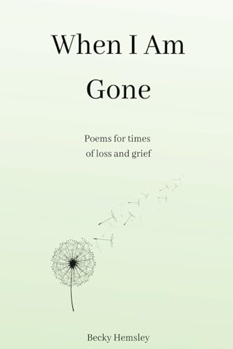 When I Am Gone: Poems for times of loss and grief When I Am Gone: Poems for times of loss and grief
