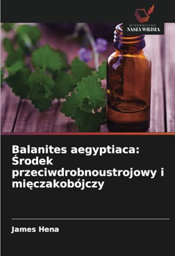 Balanites aegyptiaca: Środek przeciwdrobnoustrojowy i mięczakobójczy von Wydawnictwo Nasza Wiedza
