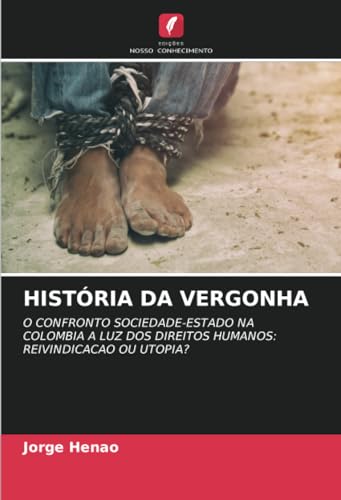HISTÓRIA DA VERGONHA: O CONFRONTO SOCIEDADE-ESTADO NA COLOMBIA A LUZ DOS DIREITOS HUMANOS: REIVINDICACAO OU UTOPIA? von Edições Nosso Conhecimento