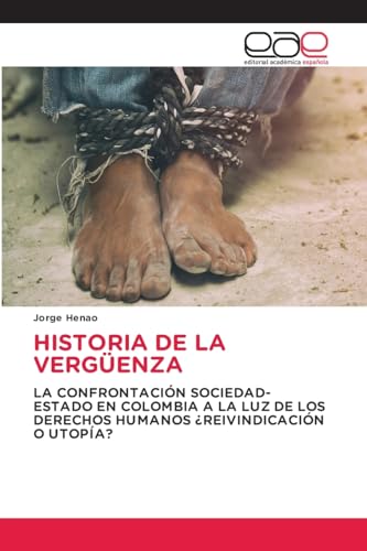 HISTORIA DE LA VERGÜENZA: LA CONFRONTACIÓN SOCIEDAD-ESTADO EN COLOMBIA A LA LUZ DE LOS DERECHOS HUMANOS ¿REIVINDICACIÓN O UTOPÍA? von Editorial Académica Española