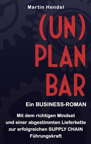 (UN)PLANBAR - Ein Business-Roman über Sales & Operations Planning: Mit dem richtigen Mindset und einer abgestimmten Lieferkette zur erfolgreichen Supply Chain Führungskraft von Independently published