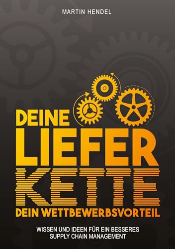 Deine Lieferkette - Dein Wettbewerbsvorteil: Praxiswissen und Ideen für ein besseres Supply Chain Management