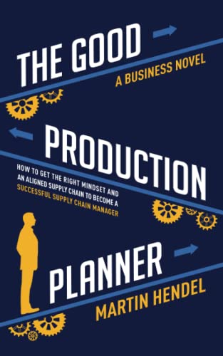 The Good Production Planner: A Business Novel: How to Get the Right Mindset and an Aligned Supply Chain to Become a Successful Supply Chain Manager