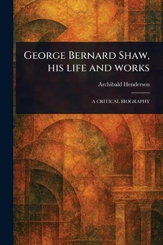 George Bernard Shaw, His Life and Works von Anson Street Press