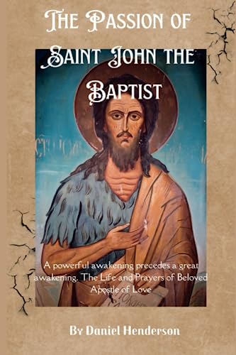 The Passion of Saint John the Baptist: A powerful awakening precedes a great awakening. The Life and Prayers of Beloved Apostle of Love (Religious Powerful Books)