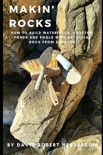 Makin' Rocks: How To Build Waterfalls, Ponds & Pools With Artificial Rock From Scratch
