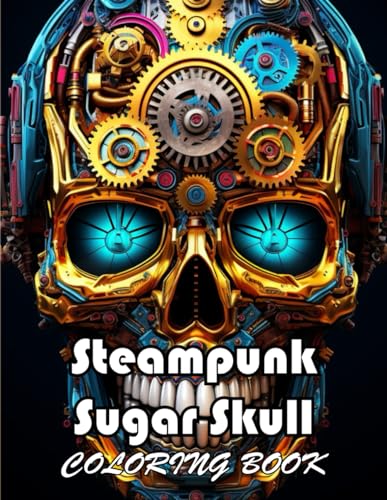 Steampunk Sugar Skull Coloring Book: 100+ New and Exciting Designs Suitable for All Ages