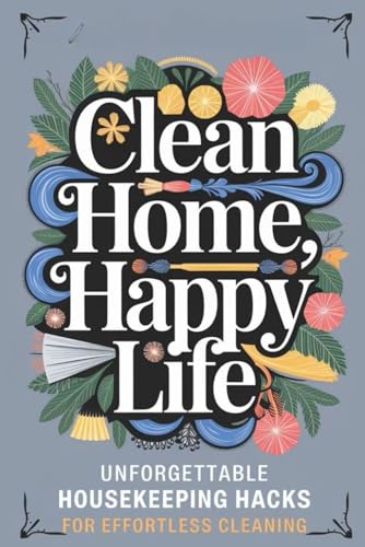 Clean Home, Happy Life: Unforgettable Housekeeping Hacks for Effortless Cleaning