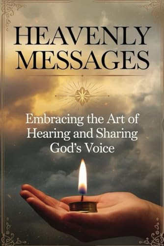 Heavenly Messages: Embracing the Art of Hearing and Sharing God's Voice von Independently published