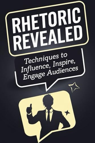 Rhetoric Revealed: Techniques to Influence, Inspire, and Engage Audiences von Independently published