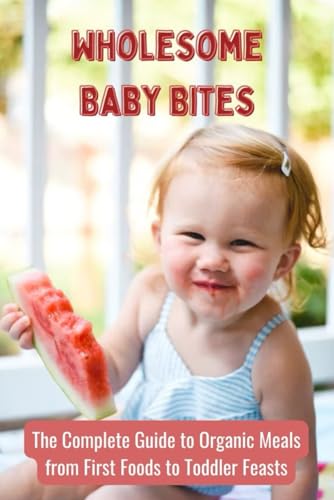 Wholesome Baby Bites: The Complete Guide to Organic Meals from First Foods to Toddler Feasts von Independently published