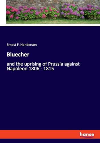 Bluecher: and the uprising of Prussia against Napoleon 1806 - 1815 von hansebooks