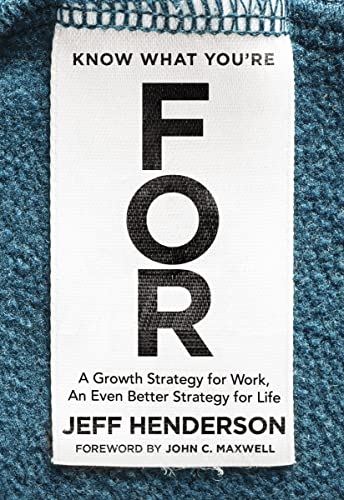 Know What You're FOR: A Growth Strategy for Work, An Even Better Strategy for Life Know What You're FOR: A Growth Strategy for Work, An Even Better Strategy for Life