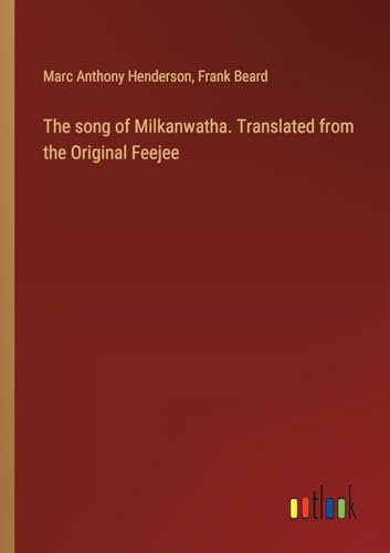 The song of Milkanwatha. Translated from the Original Feejee von Outlook Verlag