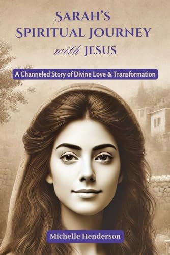 Sarah's Spiritual Journey with Jesus: A Channeled Story of Divine Love & Transformation Sarah's Spiritual Journey with Jesus: A Channeled Story of Divine Love & Transformation von Michelle Henderson, LLC