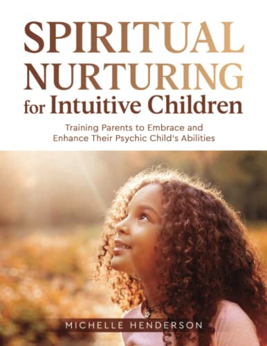 Spiritual Nurturing for Intuitive Children: Training Parents to Embrace and Enhance Their Psychic Child’s Abilities von Michelle Henderson, LLC