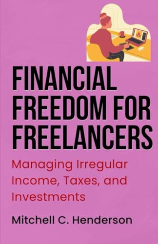 Financial Freedom for Freelancers: Managing Irregular Income, Taxes, and Investments (Get Rich With Mitch) von Independently published