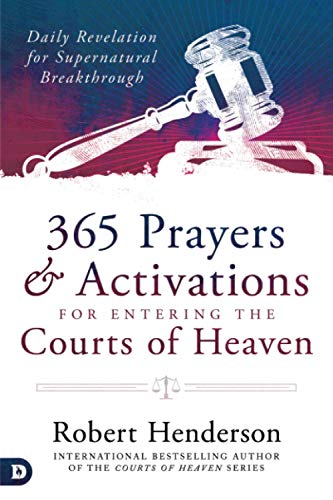 365 Prayers and Activations for Entering the Courts of Heaven: Daily Revelation for Supernatural Breakthrough 365 Prayers and Activations for Entering the Courts of Heaven: Daily Revelation for Supernatural Breakthrough