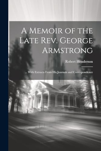 A Memoir of the Late Rev. George Armstrong: ... With Extracts From His Journals and Correspondence von Legare Street Press