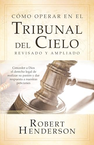 Cómo operar en los Tribunales del Cielo (revisado y ampliado) (Spanish Edition): Conceder a Dios el derecho legal de realizar su pasión y dar ... to Fulfill His Passion and Answer Our Prayers