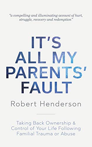 It's All My Parents' Fault: Taking Back Ownership & Control of Your Life Following Familial Trauma or Abuse It's All My Parents' Fault: Taking Back Ownership & Control of Your Life Following Familial Trauma or Abuse