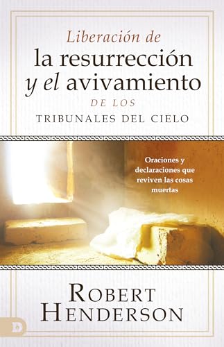 Liberación de la resurrección y el avivamiento de los Tribunales del Cielo (Spanish Edition): Oraciones y declaraciones que reviven las cosas muertas von Destiny Image