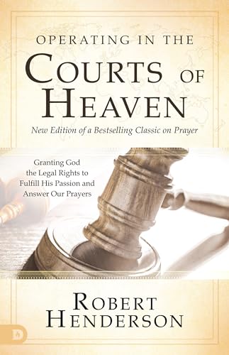 Operating in the Courts of Heaven (Revised and Expanded): Granting God the Legal Rights to Fulfill His Passion and Answer Our Prayers