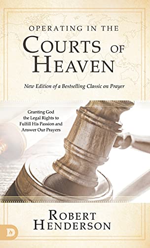 Operating in the Courts of Heaven (Revised and Expanded): Granting God the Legal Rights to Fulfill His Passion and Answer Our Prayers