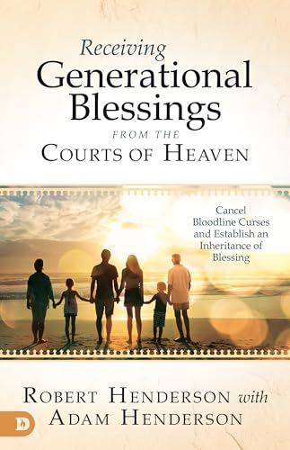 Receiving Generational Blessings from the Courts of Heaven: Cancel Bloodline Curses and Establish an Inheritance of Blessing: Access the Spiritual Inheritance for Your Family and Future