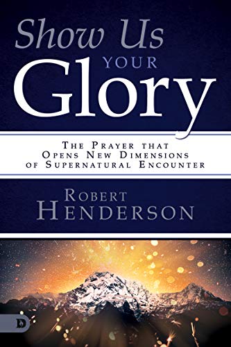 Show Us Your Glory: The Prayer that Opens New Dimensions of Supernatural Encounter von Destiny Image
