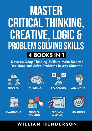 Master Critical Thinking, Creative, Logic & Problem Solving Skills (4 Books in 1): Develop Deep Thinking Skills to Make Smarter Decisions and Solve Problems in Any Situation von Peak Publish LLC