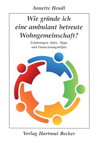 Wie gründe ich eine ambulant betreute Wohngemeinschaft?: Erfahrungen, Infos, Tipps und Finanzierungshilfen (Existenzielle Grundfragen /Lebensgestaltung)