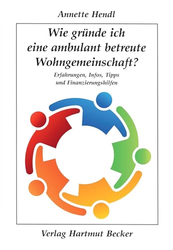 Wie gründe ich eine ambulant betreute Wohngemeinschaft?: Erfahrungen, Infos, Tipps und Finanzierungshilfen (Existenzielle Grundfragen /Lebensgestaltung)