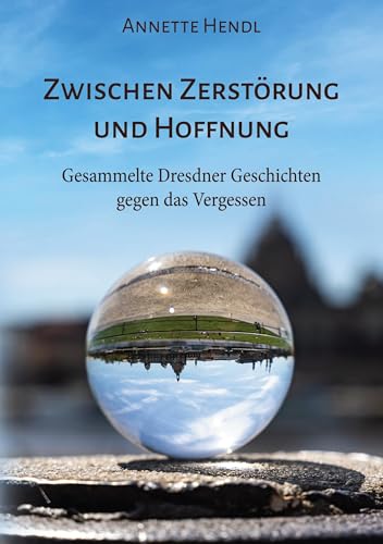 Zwischen Zerstörung und Hoffnung: Gesammelte Dresdner Geschichten gegen das Vergessen von BoD - Books on Demand