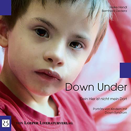 Down Under. Dein Hier ist nicht mein Dort: Begegnungen mit Kindern mit Down-Syndrom Down Under. Dein Hier ist nicht mein Dort: Begegnungen mit Kindern mit Down-Syndrom von Loeper Angelika Von