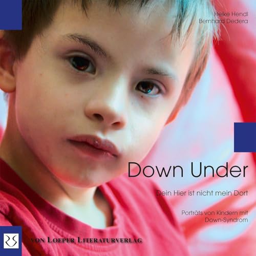 Down Under. Dein Hier ist nicht mein Dort: Begegnungen mit Kindern mit Down-Syndrom
