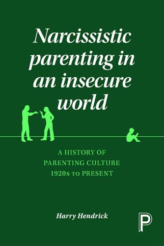 Narcissistic parenting in an insecure world: A History of Parenting Culture 1920s to Present von Policy Press