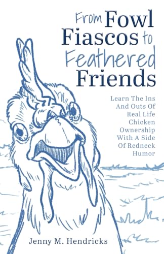 From Fowl Fiascos to Feathered Friends: Learn The Ins And Outs Of Real Life Chicken Ownership With A side Of Redneck Humor von selfpublishing.com